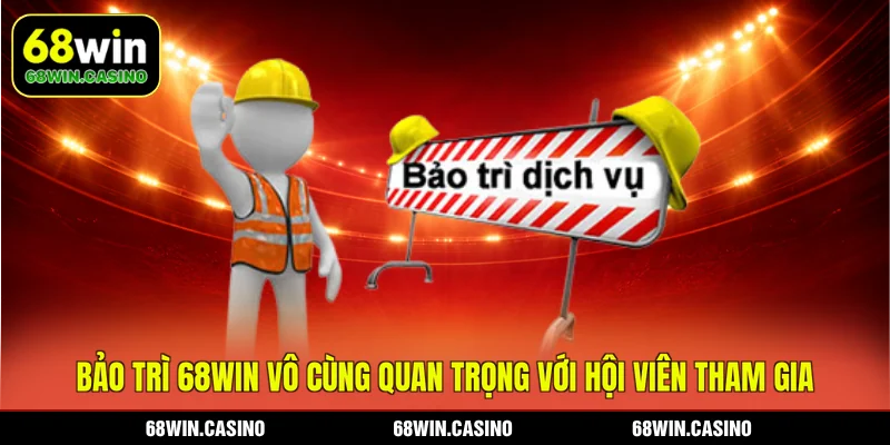 Bảo trì 68WIN vô cùng quan trọng với hội viên tham gia