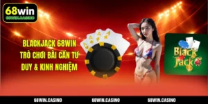 Blackjack 68WIN – Trò Chơi Bài Cần Tư Duy & Kinh Nghiệm