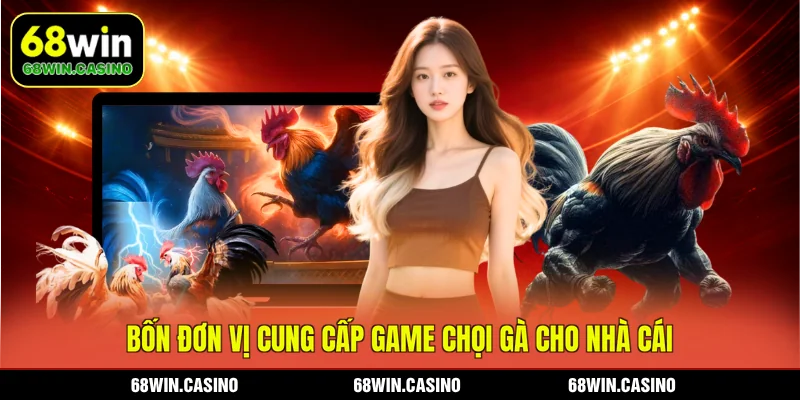 Bốn đơn vị cung cấp game chọi gà cho nhà cái 68WIN
