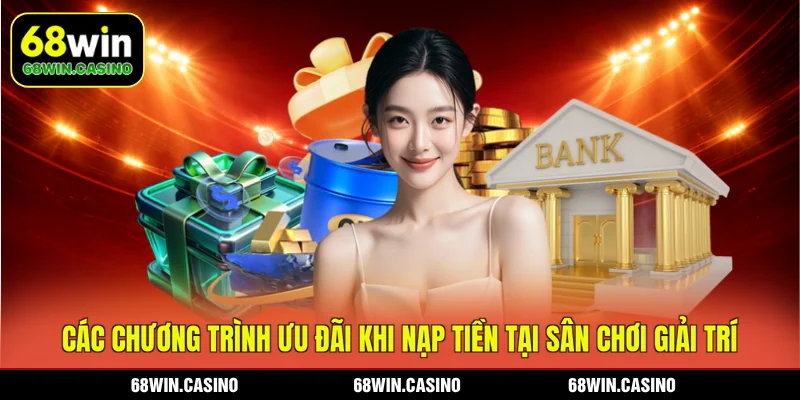 Các chương trình ưu đãi khi nạp tiền tại sân chơi giải trí 68WIN