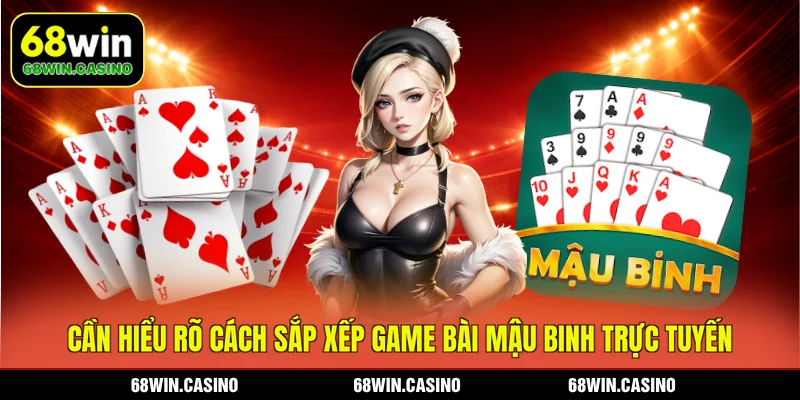 Cần hiểu rõ cách sắp xếp game bài Mậu Binh trực tuyến