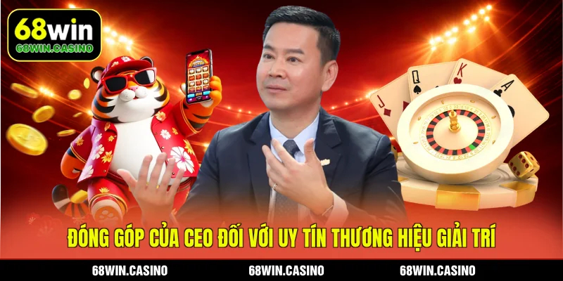 Đóng góp của CEO đối với uy tín thương hiệu giải trí 68WIN