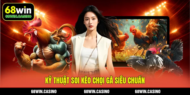 Kỹ thuật soi kèo chọi gà siêu chuẩn