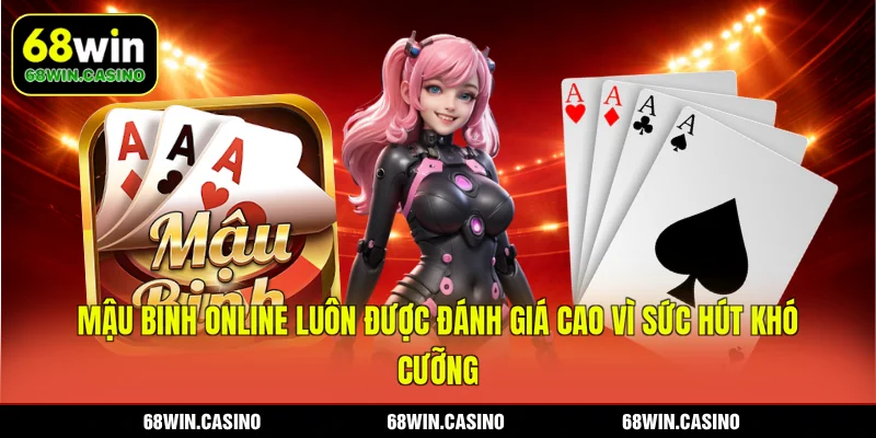 Mậu Binh online tại 68WIN luôn được đánh giá cao vì sức hút khó cưỡng