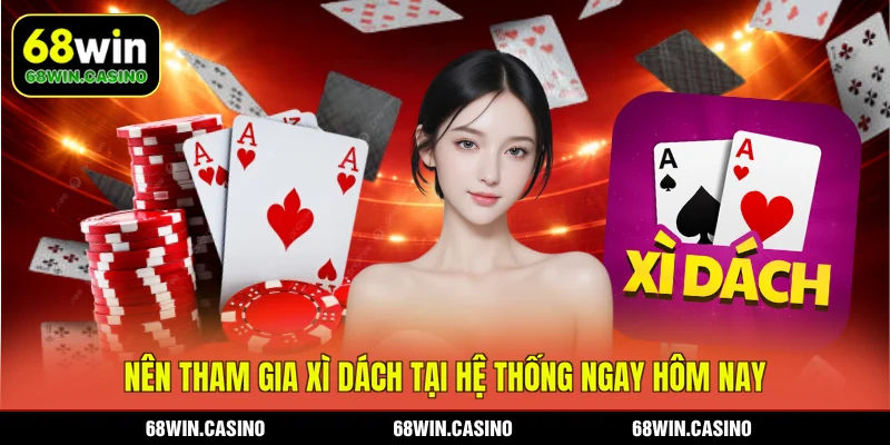 Nên tham gia Xì Dách tại hệ thống 68WIN ngay hôm nay