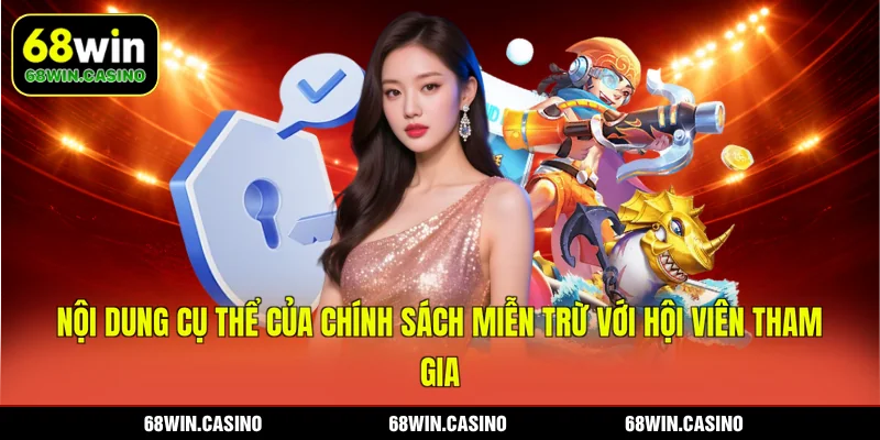Nội dung cụ thể của chính sách miễn trừ với hội viên tham gia 68WIN