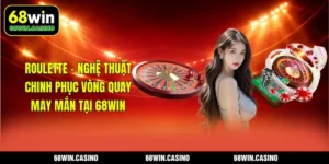 Roulette - Nghệ Thuật Chinh Phục Vòng Quay May Mắn Tại 68WIN
