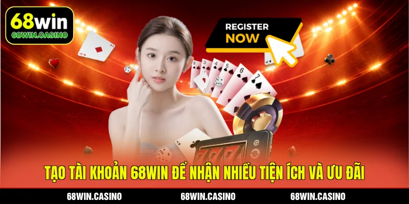 Tạo tài khoản 68WIN để nhận nhiều tiện ích và ưu đãi