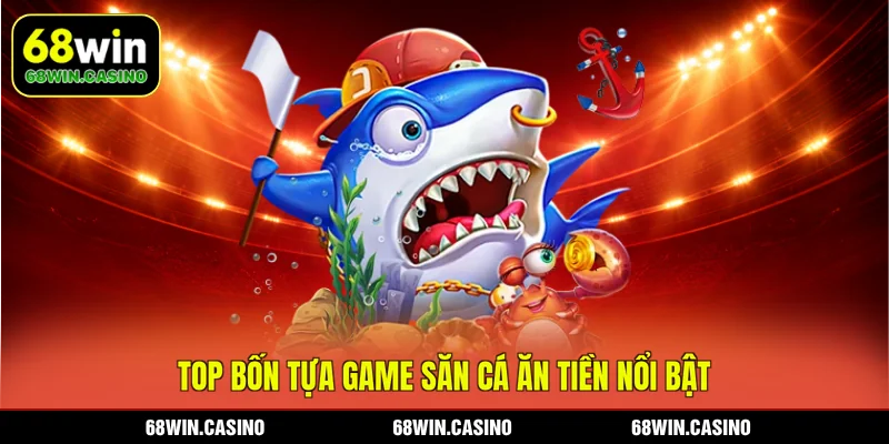 Top bốn tựa game săn cá ăn tiền nổi bật