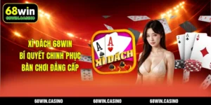 Xì Dách 68WIN – Bí Quyết Chinh Phục Bàn Chơi Đẳng Cấp